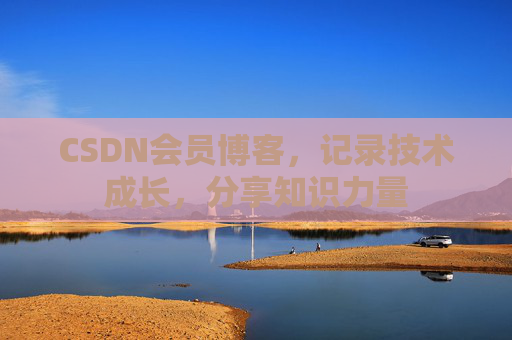 CSDN会员博客，记录技术成长，分享知识力量